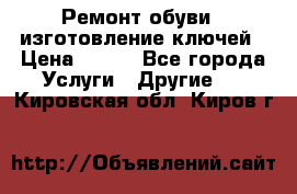 Ремонт обуви , изготовление ключей › Цена ­ 100 - Все города Услуги » Другие   . Кировская обл.,Киров г.